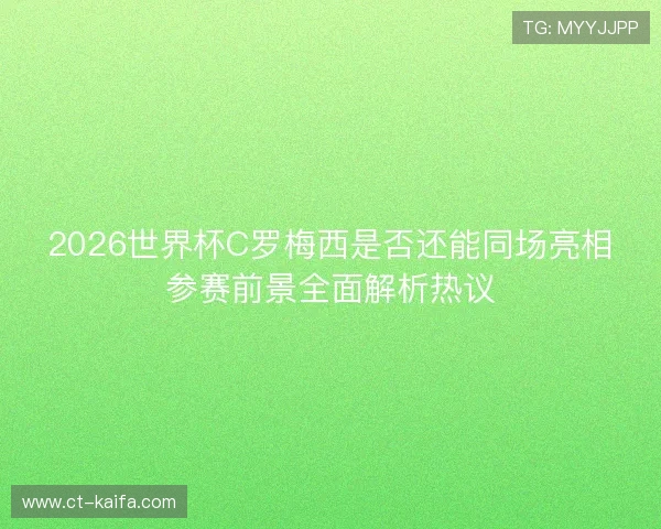 2026世界杯C罗梅西是否还能同场亮相参赛前景全面解析热议 2026世界杯C罗梅西是否还能同场亮相参赛前景全面解析热议