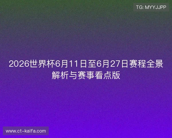 2026世界杯6月11日至6月27日赛程全景解析与赛事看点版 2026世界杯6月11日至6月27日赛程全景解析与赛事看点版