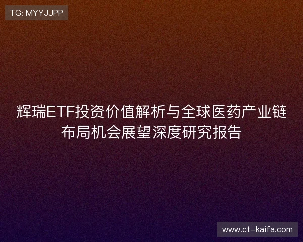 辉瑞ETF投资价值解析与全球医药产业链布局机会展望深度研究报告